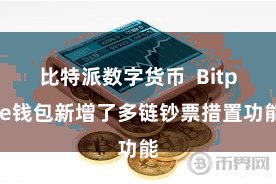 比特派数字货币  Bitpie钱包新增了多链钞票措置功能