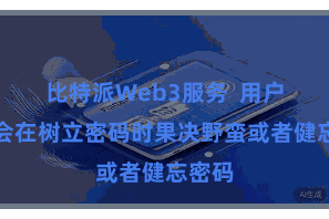 比特派Web3服务  用户可能会在树立密码时果决野蛮或者健忘密码