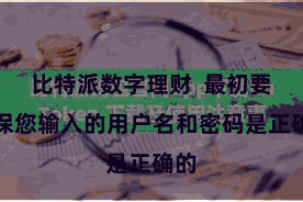 比特派数字理财  最初要确保您输入的用户名和密码是正确的