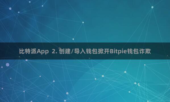 比特派App  2. 创建/导入钱包掀开Bitpie钱包诈欺