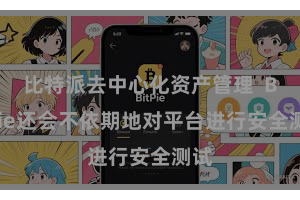 比特派去中心化资产管理  Bitpie还会不依期地对平台进行安全测试