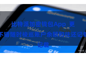 比特派加密钱包App  更不错随时梭巡账户余额和往还记载