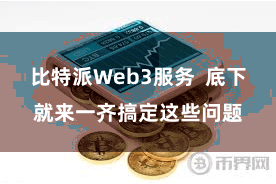 比特派Web3服务  底下就来一齐搞定这些问题