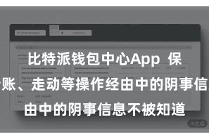 比特派钱包中心App  保险用户在转账、走动等操作经由中的阴事信息不被知道